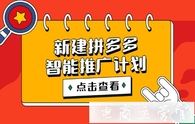 新建拼多多智能推廣計劃需要注意什么?多多搜索智能推廣創(chuàng)建要點